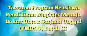 Tawaran Program Beasiswa Pendidikan Magister Menuju Dokter Untuk Sarjana Unggul (PMDSU) Batch III