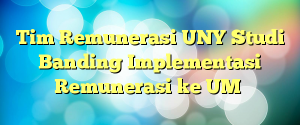 Tim Remunerasi UNY Studi Banding Implementasi Remunerasi ke UM