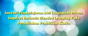 Inovasi Pembelajaran ADI (Argument Driven Inquiry) Berbasis Blended Learning Pada Perkuliahan Praktikum Kimia