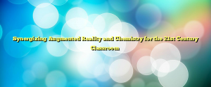 Synergizing Augmented Reality and Chemistry for the 21st Century Classroom