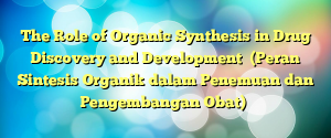 The Role of Organic Synthesis in Drug Discovery and Development  (Peran Sintesis Organik dalam Penemuan dan Pengembangan Obat)